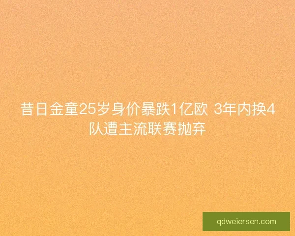 昔日金童25岁身价暴跌1亿欧 3年内换4队遭主流联赛抛弃