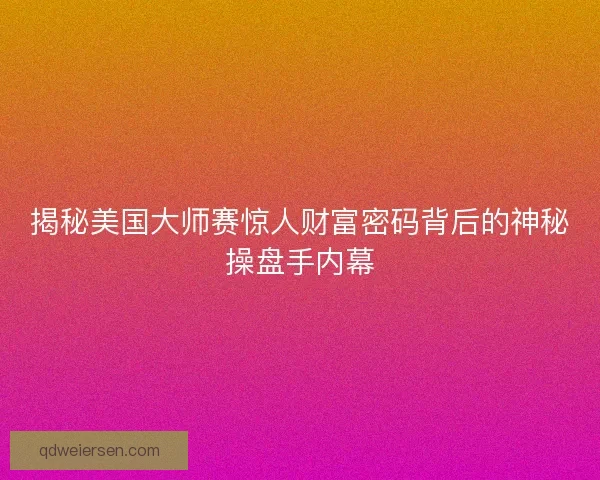 揭秘美国大师赛惊人财富密码背后的神秘操盘手内幕
