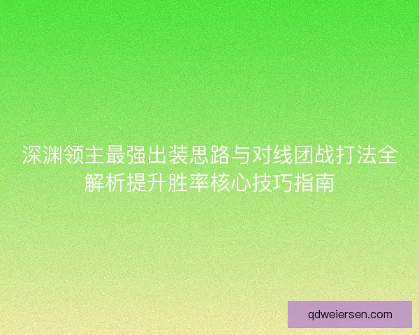 深渊领主最强出装思路与对线团战打法全解析提升胜率核心技巧指南