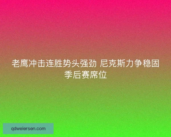 老鹰冲击连胜势头强劲 尼克斯力争稳固季后赛席位