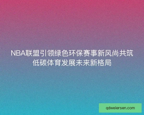 NBA联盟引领绿色环保赛事新风尚共筑低碳体育发展未来新格局