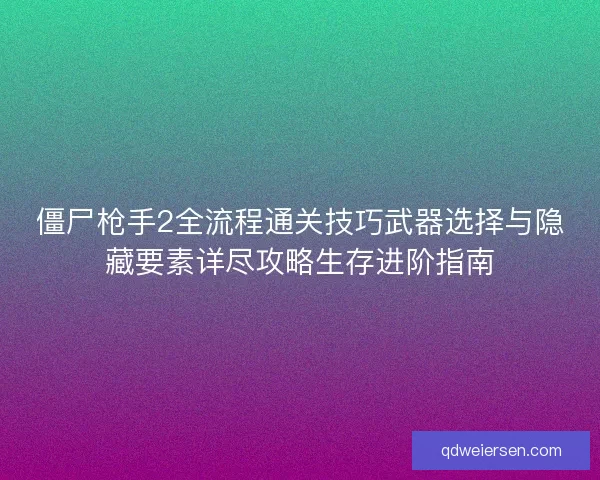 僵尸枪手2全流程通关技巧武器选择与隐藏要素详尽攻略生存进阶指南