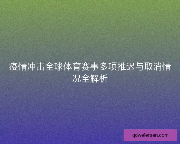 疫情冲击全球体育赛事多项推迟与取消情况全解析